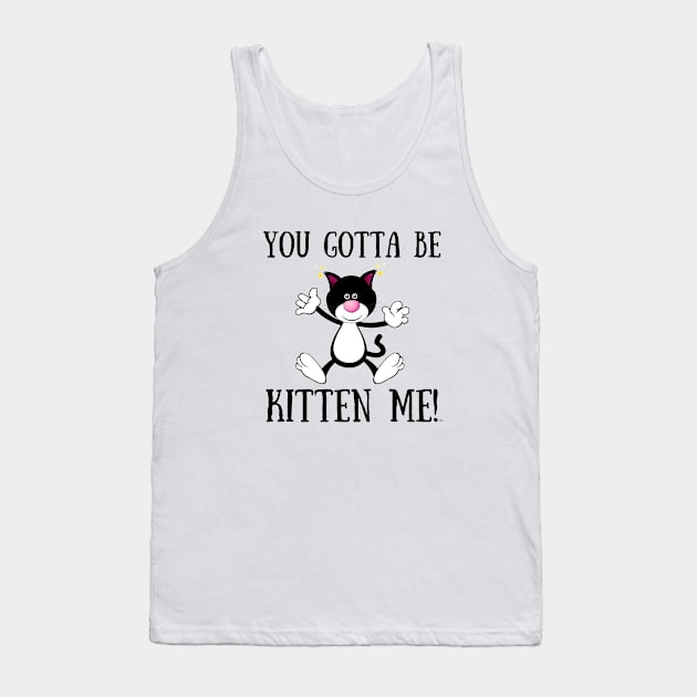 YOU GOTTA TO BE KITTEN ME! Funny Cat Tank Top by Rightshirt